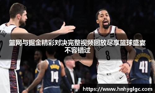 篮网与掘金精彩对决完整视频回放尽享篮球盛宴不容错过
